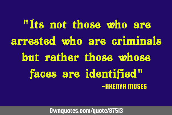 "Its not those who are arrested who are criminals but rather those whose faces are identified"