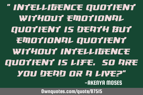 " Intelligence quotient without Emotional quotient is death but Emotional quotient without