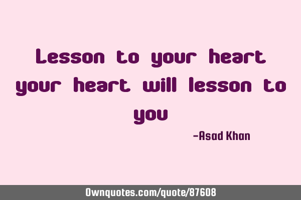 Lesson to your heart your heart will lesson to
