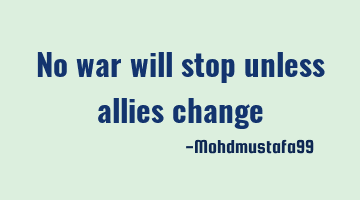 No war will stop unless allies change