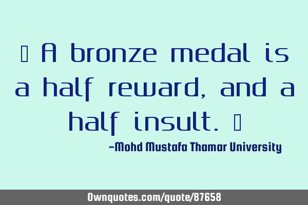 • A bronze medal is a half reward, and a half insult.‎