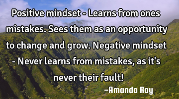 Positive mindset - Learns from ones mistakes. Sees them as an opportunity to change and grow. N