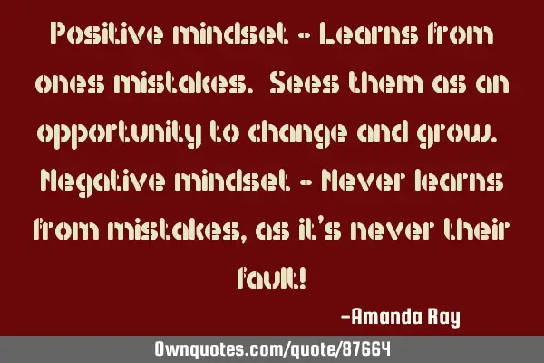 Positive mindset - Learns from ones mistakes. Sees them as an opportunity to change and grow. N
