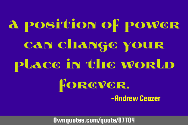 A position of power can change your place in the world
