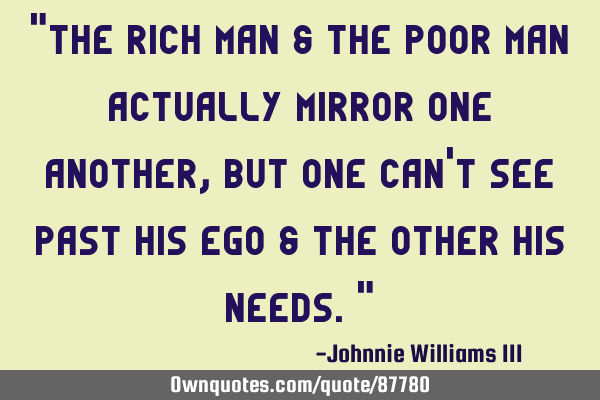 "The RICH man & The POOR man actually mirror one another, but one can