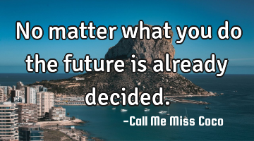 No matter what you do the future is already decided.