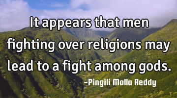 It appears that men fighting over religions may lead to a fight among gods.