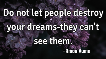 Do not let people destroy your dreams-they can