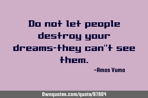 Do not let people destroy your dreams-they can