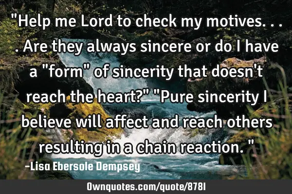 "Help me Lord to check my motives....are they always sincere or do I have a "form" of sincerity