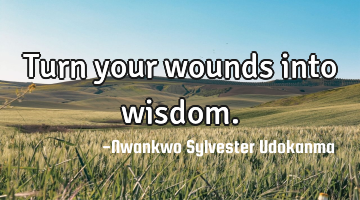 Turn your wounds into wisdom.