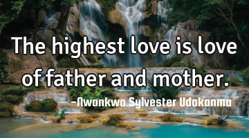 The highest love is love of father and mother.