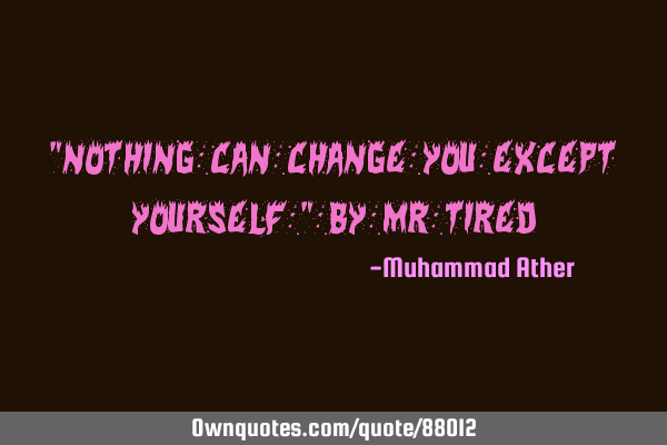 "Nothing can change you except yourself " By Mr T