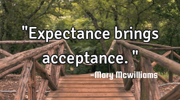 "Expectance brings acceptance."