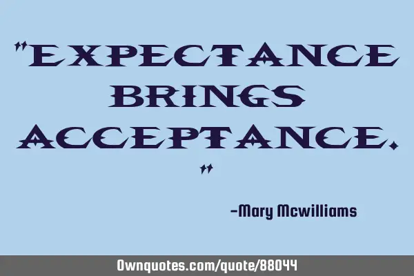 "Expectance brings acceptance."
