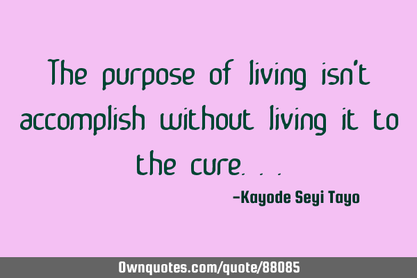 The purpose of living isn