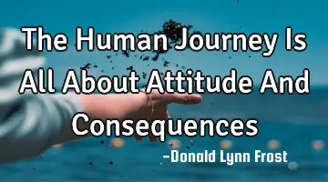 The Human Journey Is All About Attitude And C