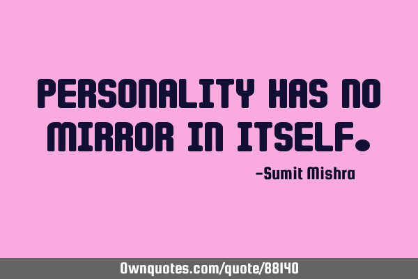 Personality has no mirror in