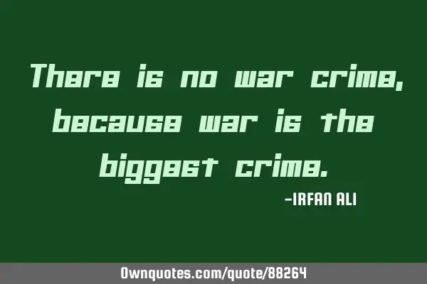 There is no war crime, because war is the biggest