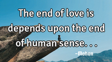 The end of love is depends upon the end of human sense...