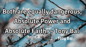 Both are equally dangerous, Absolute Power and Absolute Faith. ~ Tony Bal