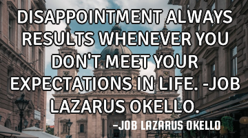 DISAPPOINTMENT ALWAYS RESULTS WHENEVER YOU DON
