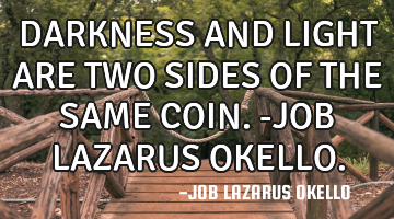 DARKNESS AND LIGHT ARE TWO SIDES OF THE SAME COIN.-JOB LAZARUS OKELLO.