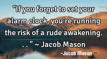 "If you forget to set your alarm clock, you