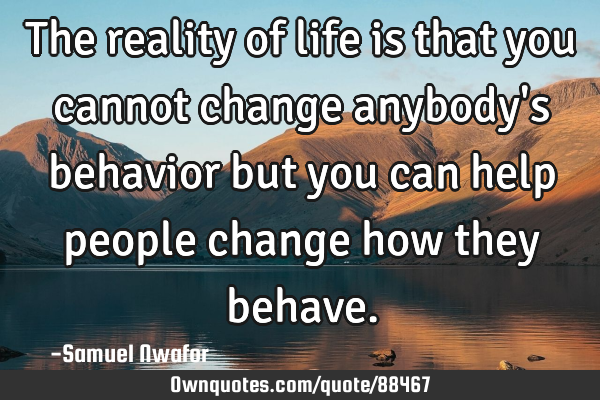 The reality of life is that you cannot change anybody