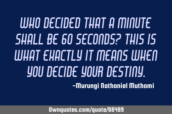 Who decided that a minute shall be 60 seconds? This is what exactly it means when you decide your