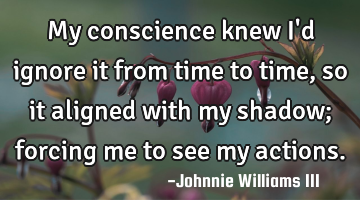 My conscience knew I