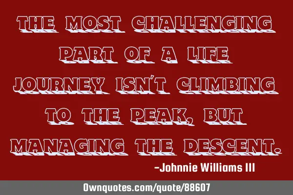 The most challenging part of a life journey isn