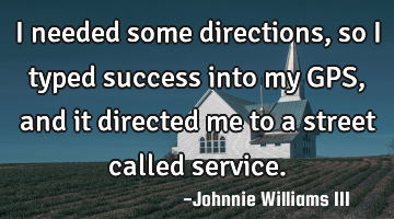 I needed some directions, so I typed success into my GPS, and it directed me to a street called