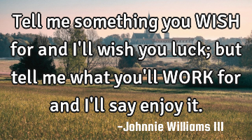 Tell me something you WISH for and I