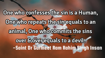 One who confesses the sin is a Human, One who repeats the sin equals to an animal, One who commits