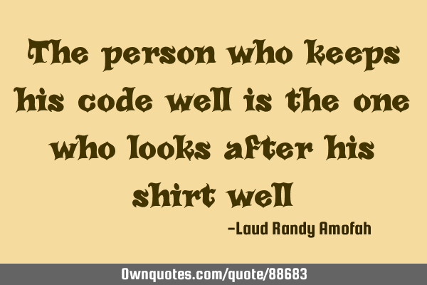 The person who keeps his code well is the one who looks after his shirt
