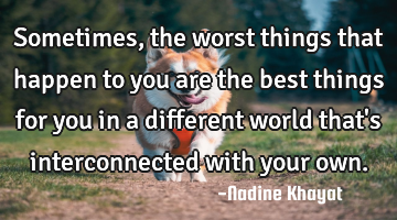 Sometimes, the worst things that happen to you are the best things for you in a different world