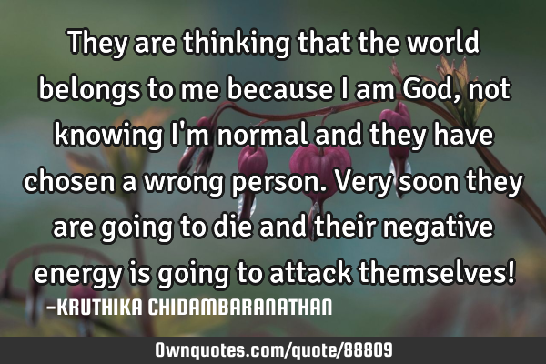 They are thinking that the world belongs to me because I am God,not knowing I