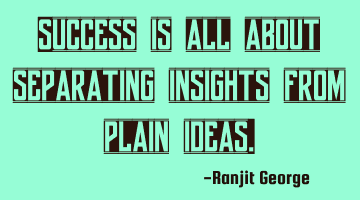 Success is all about separating insights from plain