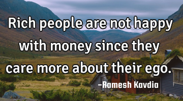 Rich people are not happy with money since they care more about their ego.