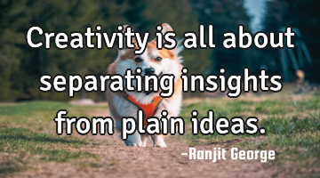 Creativity is all about separating insights from plain ideas.