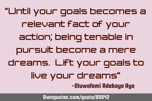 "Until your goals becomes a relevant fact of your action; being tenable in pursuit become a mere