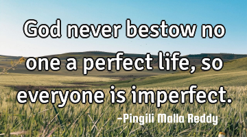 God never bestow no one a perfect life , so everyone is imperfect.