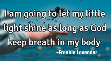 I am going to let my little light shine as long as God keep breath in my body