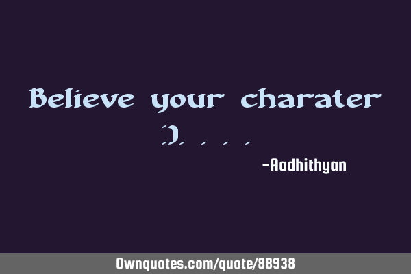 Believe your character :)
