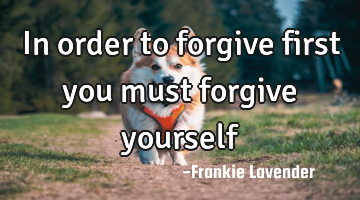 In order to forgive first you must forgive yourself