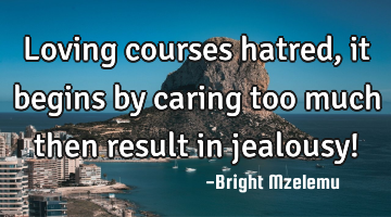 Loving courses hatred, it begins by caring too much then result in jealousy!
