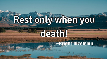 Rest only when you death!