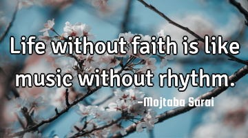 Life without faith is like music without rhythm.