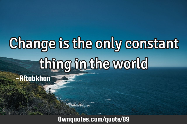 Change is the only constant thing in the